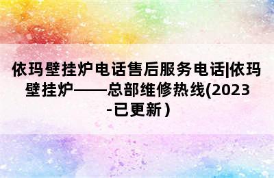 依玛壁挂炉电话售后服务电话|依玛壁挂炉——总部维修热线(2023-已更新）